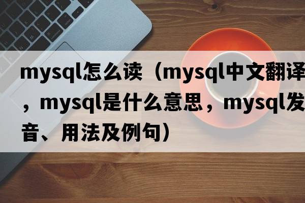mysql怎么讀（mysql中文翻譯，mysql是什么意思，mysql發(fā)音、用法及例句）