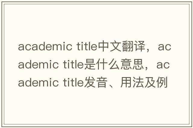 academic title中文翻譯，academic title是什么意思，academic title發(fā)音、用法及例句