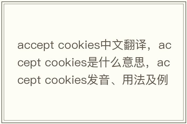 accept cookies中文翻譯，accept cookies是什么意思，accept cookies發(fā)音、用法及例句