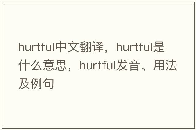 hurtful中文翻譯，hurtful是什么意思，hurtful發(fā)音、用法及例句