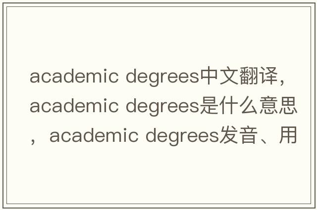 academic degrees中文翻譯，academic degrees是什么意思，academic degrees發(fā)音、用法及例句