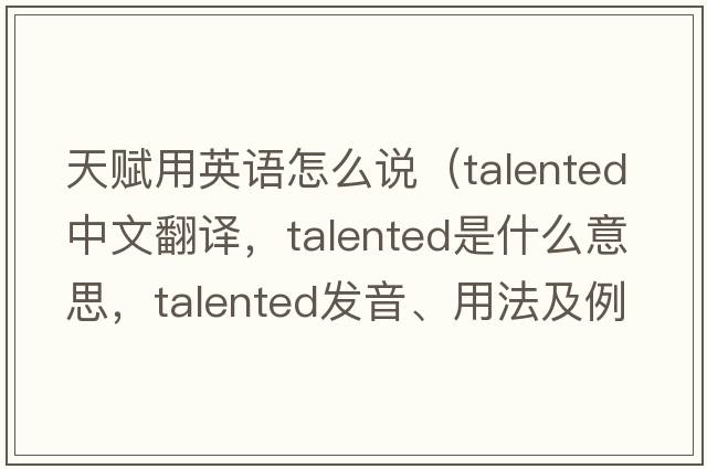 天賦用英語怎么說（talented中文翻譯，talented是什么意思，talented發(fā)音、用法及例句）