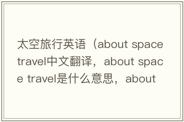 太空旅行英語(yǔ)（about space travel中文翻譯，about space travel是什么意思，about space travel發(fā)音、用法及例句）