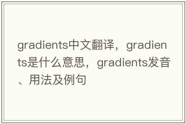 gradients中文翻譯，gradients是什么意思，gradients發(fā)音、用法及例句