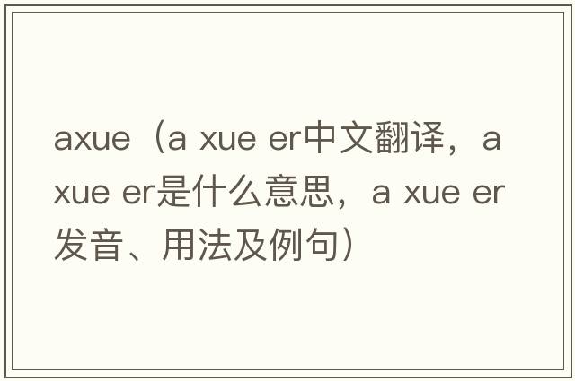 axue（a xue er中文翻譯，a xue er是什么意思，a xue er發(fā)音、用法及例句）