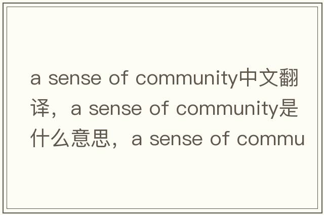 a sense of community中文翻譯，a sense of community是什么意思，a sense of community發(fā)音、用法及例句