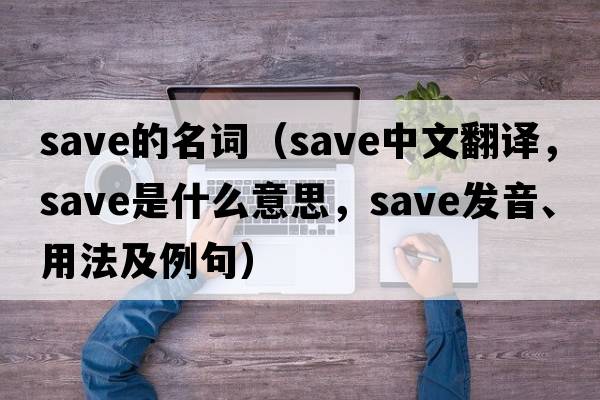 save的名詞（save中文翻譯，save是什么意思，save發(fā)音、用法及例句）