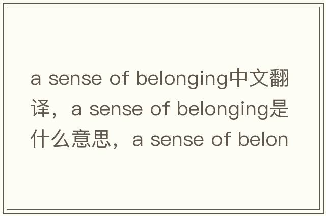 a sense of belonging中文翻譯，a sense of belonging是什么意思，a sense of belonging發(fā)音、用法及例句