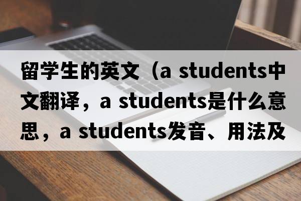 留學(xué)生的英文（a students中文翻譯，a students是什么意思，a students發(fā)音、用法及例句）