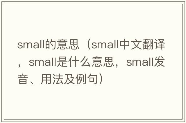 small的意思（small中文翻譯，small是什么意思，small發(fā)音、用法及例句）