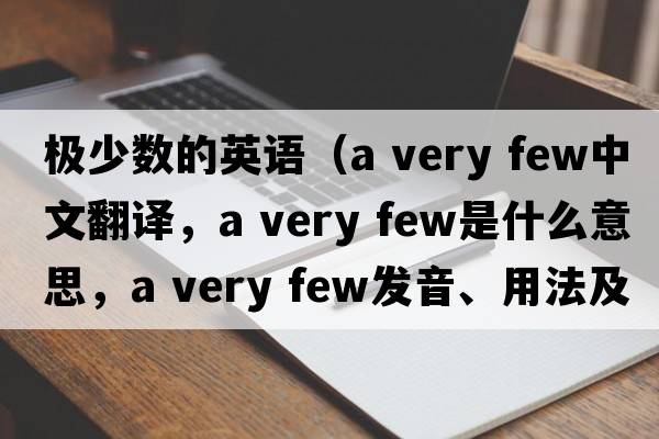 極少數(shù)的英語（a very few中文翻譯，a very few是什么意思，a very few發(fā)音、用法及例句）
