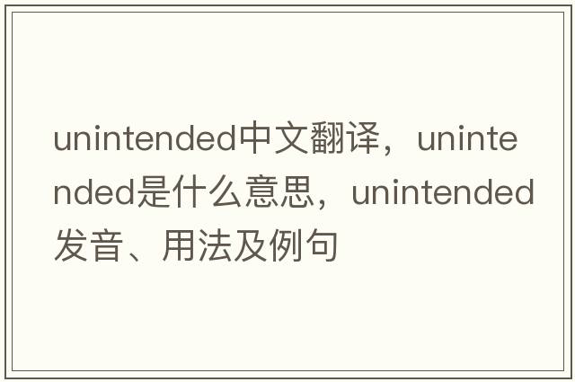 unintended中文翻譯，unintended是什么意思，unintended發(fā)音、用法及例句