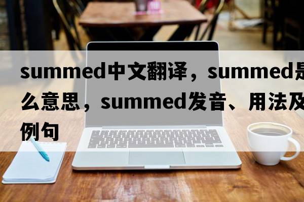 summed中文翻譯，summed是什么意思，summed發(fā)音、用法及例句
