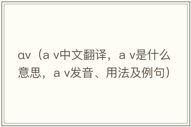αv（a v中文翻譯，a v是什么意思，a v發(fā)音、用法及例句）