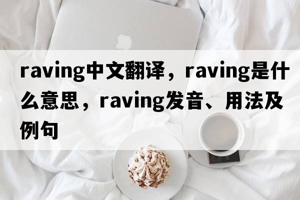raving中文翻譯，raving是什么意思，raving發(fā)音、用法及例句