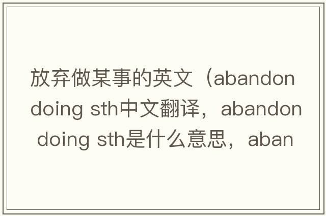 放棄做某事的英文（abandon doing sth中文翻譯，abandon doing sth是什么意思，abandon doing sth發(fā)音、用法及例句）