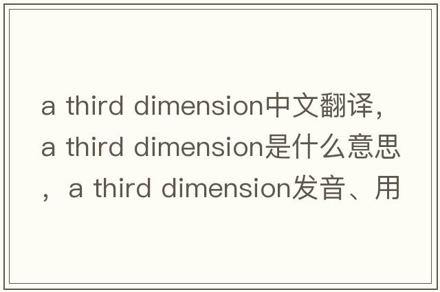 a third dimension中文翻譯，a third dimension是什么意思，a third dimension發(fā)音、用法及例句