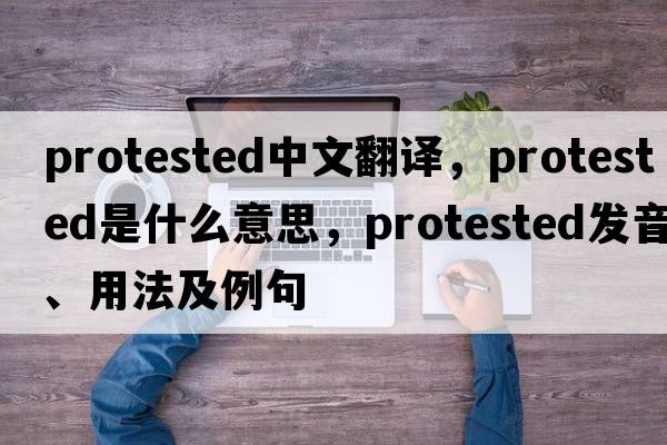 protested中文翻譯，protested是什么意思，protested發(fā)音、用法及例句