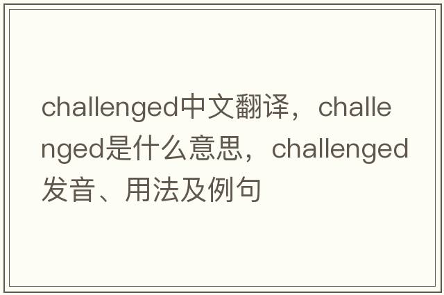 challenged中文翻譯，challenged是什么意思，challenged發(fā)音、用法及例句