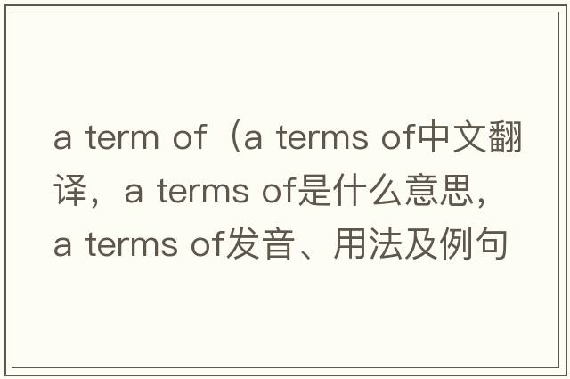 a term of（a terms of中文翻譯，a terms of是什么意思，a terms of發(fā)音、用法及例句）