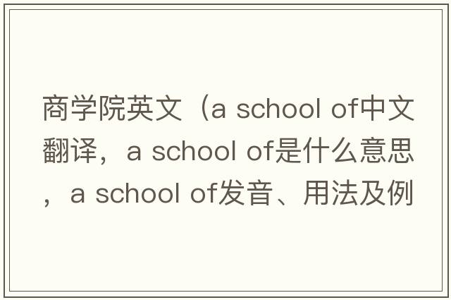 商學(xué)院英文（a school of中文翻譯，a school of是什么意思，a school of發(fā)音、用法及例句）