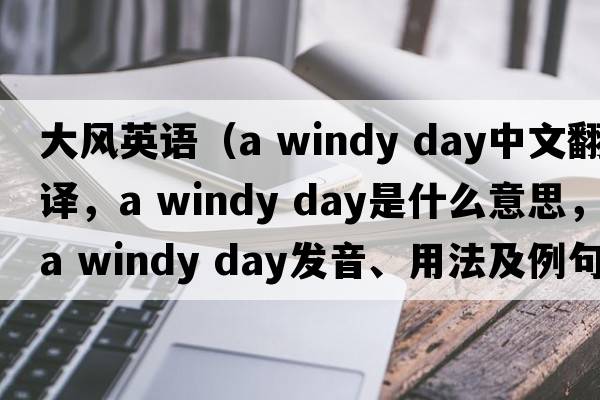 大風(fēng)英語（a windy day中文翻譯，a windy day是什么意思，a windy day發(fā)音、用法及例句）