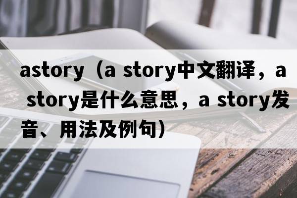 astory（a story中文翻譯，a story是什么意思，a story發(fā)音、用法及例句）