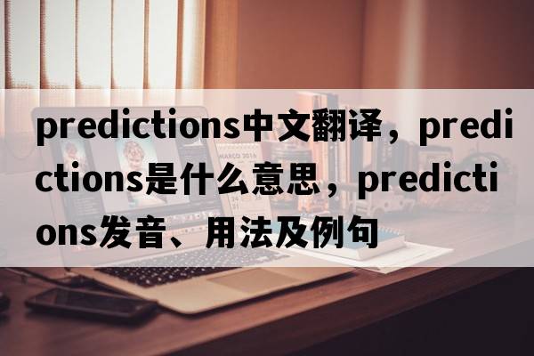 predictions中文翻譯，predictions是什么意思，predictions發(fā)音、用法及例句