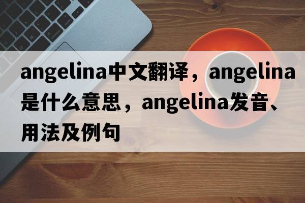 Angelina中文翻譯，Angelina是什么意思，Angelina發(fā)音、用法及例句