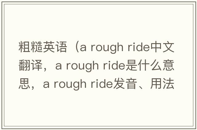 粗糙英語（a rough ride中文翻譯，a rough ride是什么意思，a rough ride發(fā)音、用法及例句）