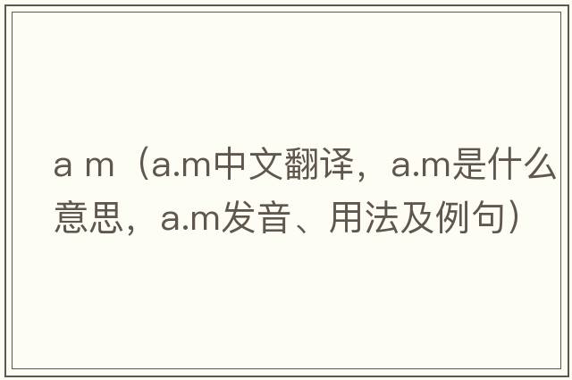 a m（a.m中文翻譯，a.m是什么意思，a.m發(fā)音、用法及例句）