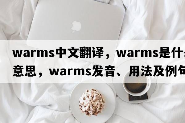 warms中文翻譯，warms是什么意思，warms發(fā)音、用法及例句
