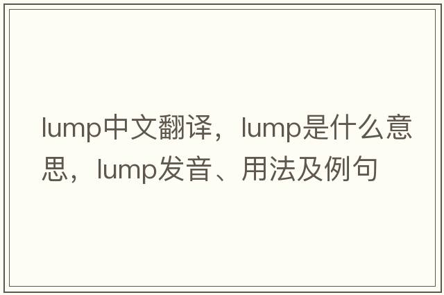 lump中文翻譯，lump是什么意思，lump發(fā)音、用法及例句