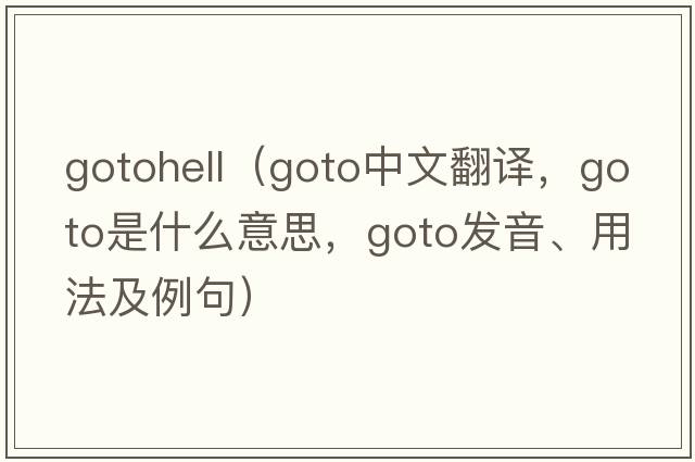 gotohell（goto中文翻譯，goto是什么意思，goto發(fā)音、用法及例句）