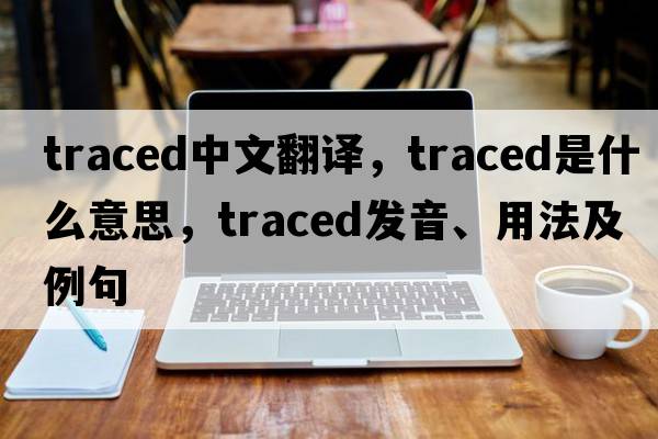 traced中文翻譯，traced是什么意思，traced發(fā)音、用法及例句