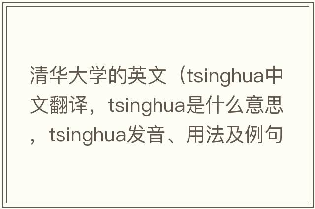 清華大學(xué)的英文（tsinghua中文翻譯，tsinghua是什么意思，tsinghua發(fā)音、用法及例句）