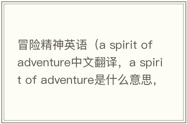 冒險精神英語（a spirit of adventure中文翻譯，a spirit of adventure是什么意思，a spirit of adventure發(fā)音、用法及例句）