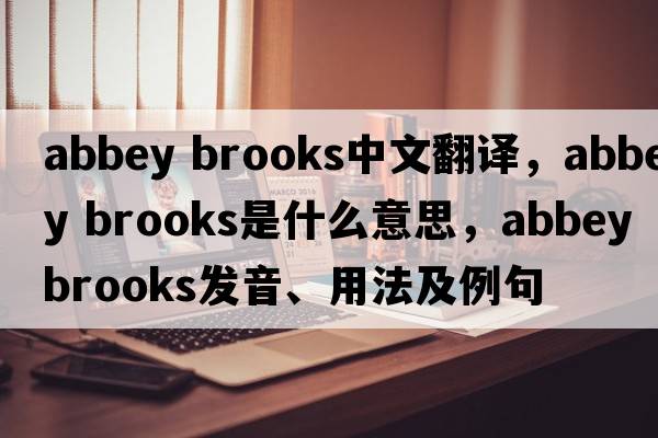 abbey brooks中文翻譯，abbey brooks是什么意思，abbey brooks發(fā)音、用法及例句