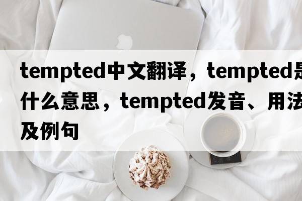 tempted中文翻譯，tempted是什么意思，tempted發(fā)音、用法及例句