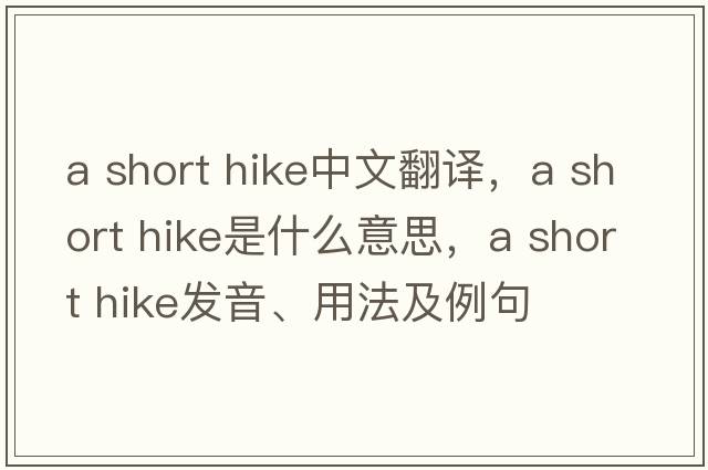 a short hike中文翻譯，a short hike是什么意思，a short hike發(fā)音、用法及例句