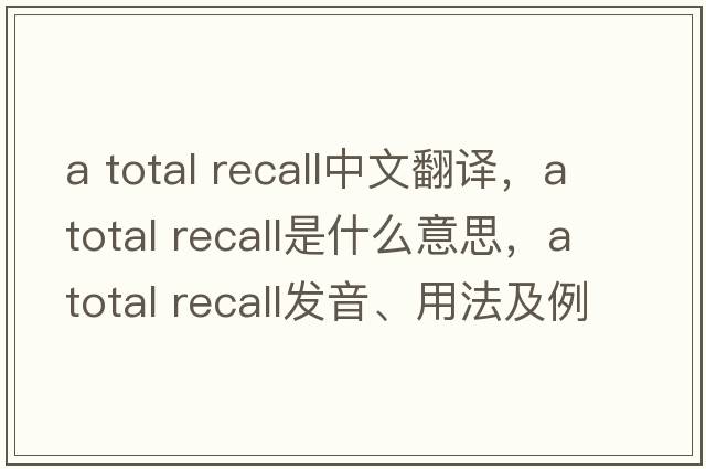 a total recall中文翻譯，a total recall是什么意思，a total recall發(fā)音、用法及例句