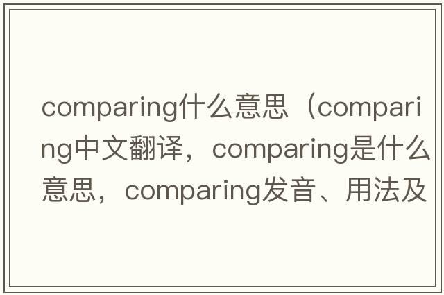 comparing什么意思（comparing中文翻譯，comparing是什么意思，comparing發(fā)音、用法及例句）