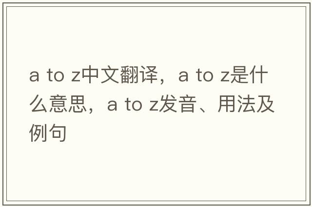 a to z中文翻譯，a to z是什么意思，a to z發(fā)音、用法及例句