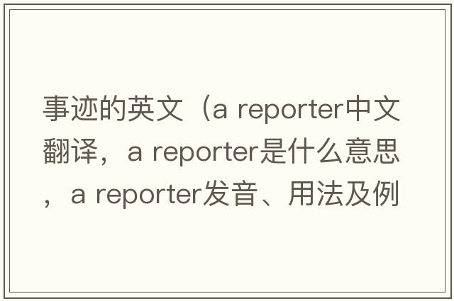 事跡的英文（a reporter中文翻譯，a reporter是什么意思，a reporter發(fā)音、用法及例句）