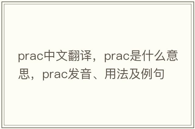 prac中文翻譯，prac是什么意思，prac發(fā)音、用法及例句