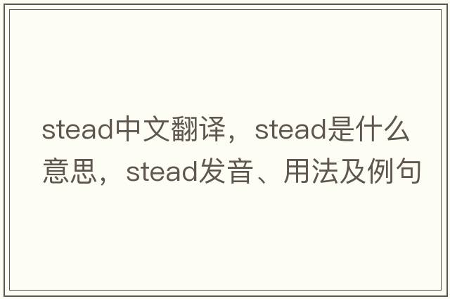 stead中文翻譯，stead是什么意思，stead發(fā)音、用法及例句