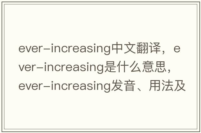 ever-increasing中文翻譯，ever-increasing是什么意思，ever-increasing發(fā)音、用法及例句