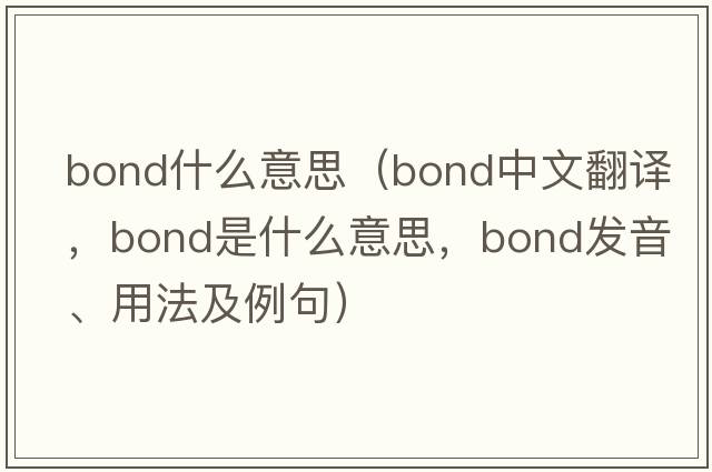 bond什么意思（bond中文翻譯，bond是什么意思，bond發(fā)音、用法及例句）