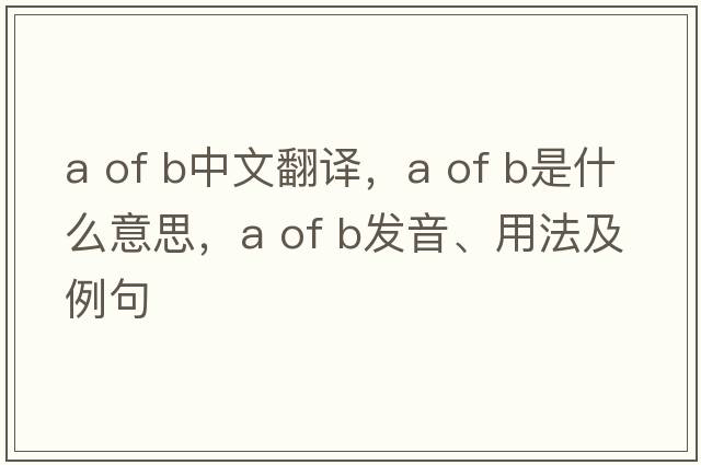 a of b中文翻譯，a of b是什么意思，a of b發(fā)音、用法及例句