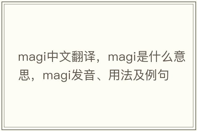 magi中文翻譯，magi是什么意思，magi發(fā)音、用法及例句